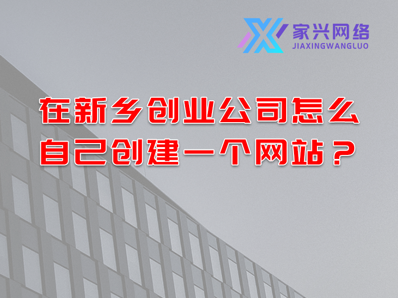 在新鄉(xiāng)創(chuàng)業(yè)公司怎么自己創(chuàng)建一個網(wǎng)站?