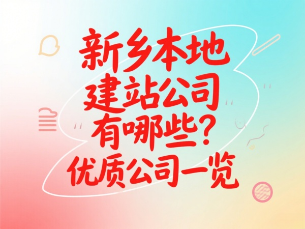 新鄉本地建站公司有哪些?優質公司一覽