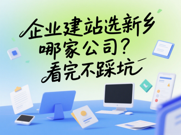 企業建站選新鄉哪家公司?看完不踩坑