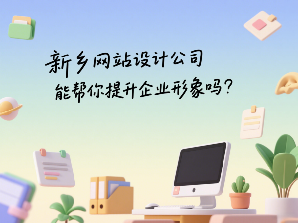 新鄉(xiāng)網(wǎng)站設(shè)計公司能幫你提升企業(yè)形象嗎?