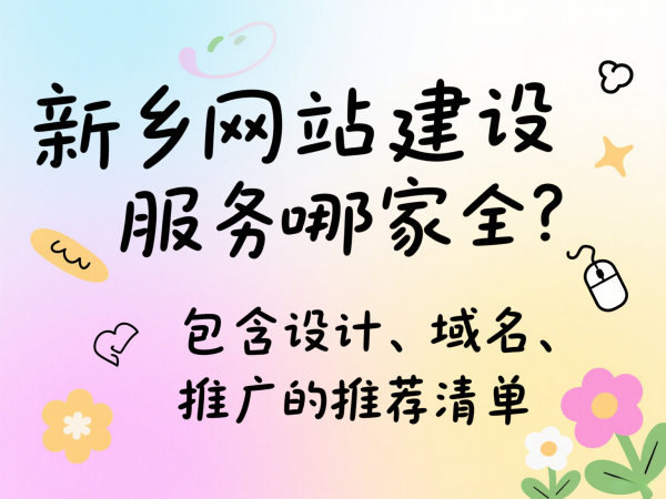 新鄉(xiāng)網(wǎng)站建設(shè)服務(wù)哪家全?包含設(shè)計、域名、推廣的推薦清單