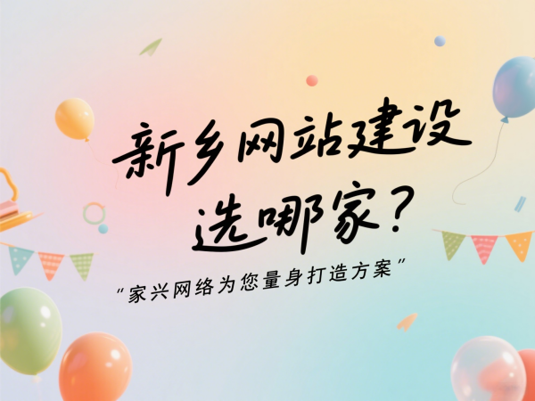 新鄉網站建設選哪家?家興網絡為您量身打造方案