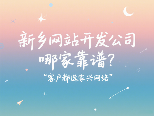 新鄉(xiāng)網站開發(fā)公司哪家靠譜？客戶都選家興網絡